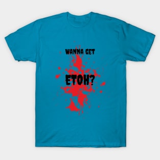 Wanna get ETOH? T-Shirt